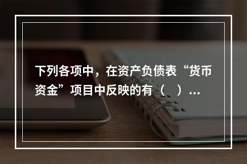 下列各项中，在资产负债表“货币资金”项目中反映的有（　）。