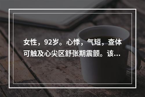 女性，92岁。心悸，气短，查体可触及心尖区舒张期震颤。该患者