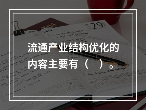 流通产业结构优化的内容主要有（　）。