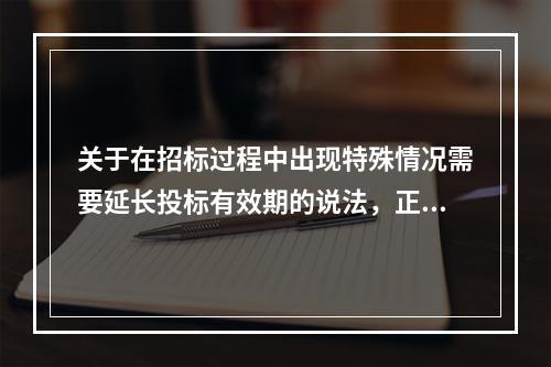 关于在招标过程中出现特殊情况需要延长投标有效期的说法，正确的