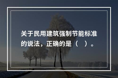 关于民用建筑强制节能标准的说法，正确的是（　）。