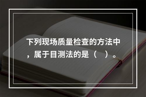 下列现场质量检查的方法中，属于目测法的是（　）。