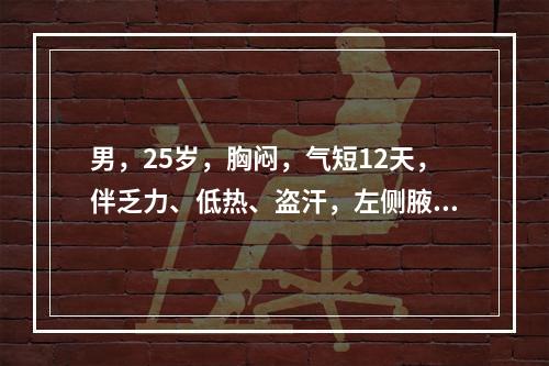 男，25岁，胸闷，气短12天，伴乏力、低热、盗汗，左侧腋后线