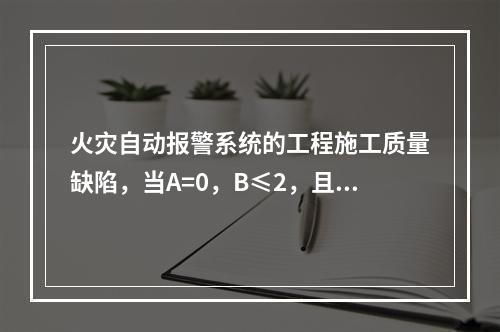 火灾自动报警系统的工程施工质量缺陷，当A=0，B≤2，且B+