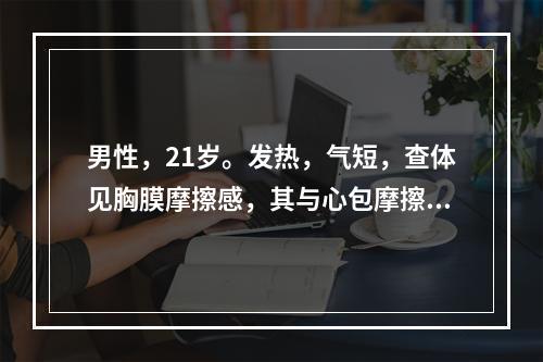 男性，21岁。发热，气短，查体见胸膜摩擦感，其与心包摩擦感的