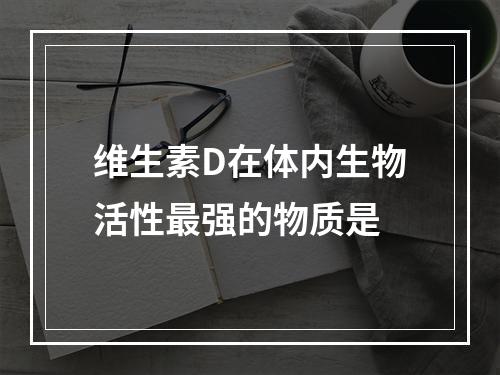 维生素D在体内生物活性最强的物质是