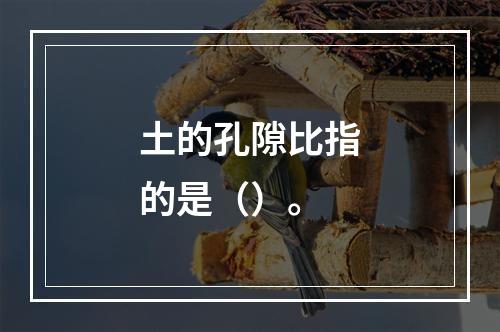 土的孔隙比指的是（）。