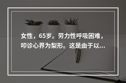 女性，65岁。劳力性呼吸困难，叩诊心界为梨形。这是由于以下原