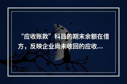 “应收账款”科目的期末余额在借方，反映企业尚未收回的应收账款