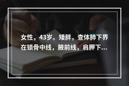 女性，43岁。矮胖，查体肺下界在锁骨中线，腋前线，肩胛下角线