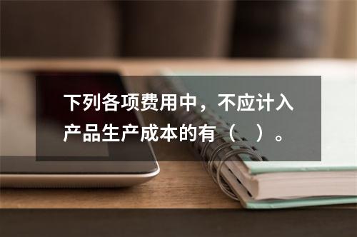 下列各项费用中，不应计入产品生产成本的有（　）。