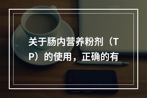 关于肠内营养粉剂（TP）的使用，正确的有