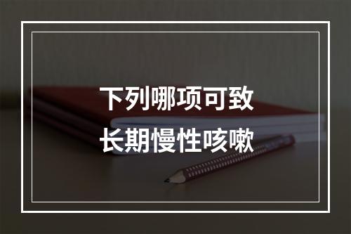 下列哪项可致长期慢性咳嗽