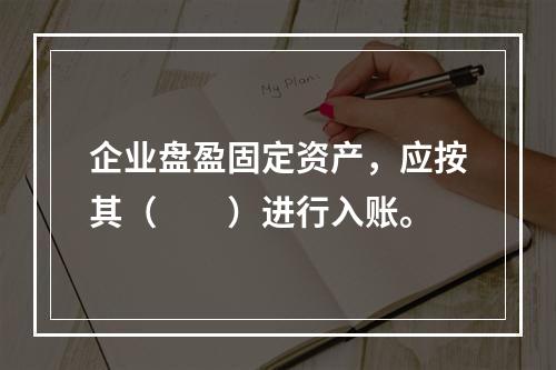 企业盘盈固定资产，应按其（　　）进行入账。