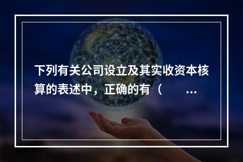 下列有关公司设立及其实收资本核算的表述中，正确的有（  ）。