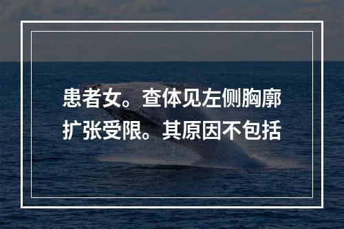 患者女。查体见左侧胸廓扩张受限。其原因不包括