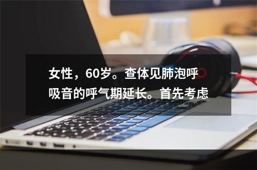 女性，60岁。查体见肺泡呼吸音的呼气期延长。首先考虑