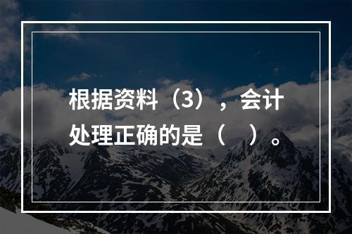 根据资料（3），会计处理正确的是（　）。