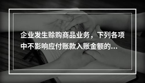 企业发生赊购商品业务，下列各项中不影响应付账款入账金额的是（