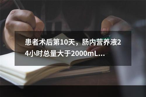 患者术后第10天，肠内营养液24小时总量大于2000mL，已