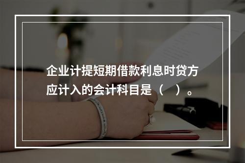 企业计提短期借款利息时贷方应计入的会计科目是（　）。