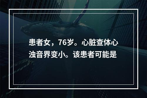 患者女，76岁。心脏查体心浊音界变小。该患者可能是