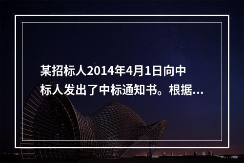 某招标人2014年4月1日向中标人发出了中标通知书。根据相