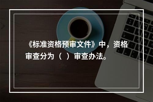 《标准资格预审文件》中，资格审查分为（   ）审查办法。