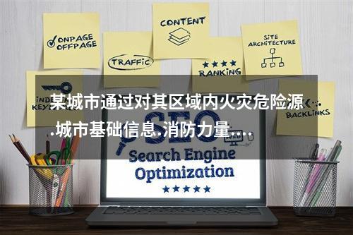 某城市通过对其区域内火灾危险源.城市基础信息.消防力量.火灾