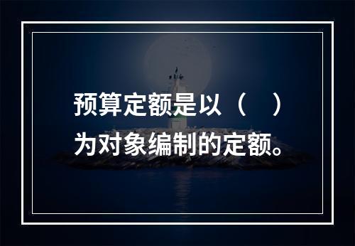 预算定额是以（　）为对象编制的定额。