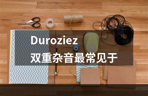 Duroziez双重杂音最常见于