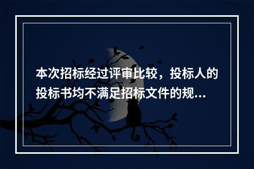 本次招标经过评审比较，投标人的投标书均不满足招标文件的规定