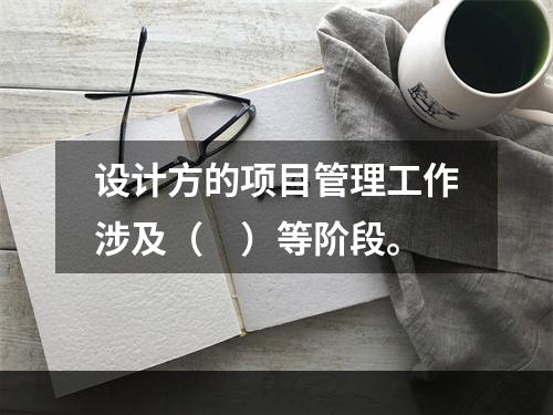 设计方的项目管理工作涉及（　）等阶段。