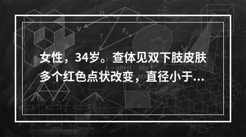 女性，34岁。查体见双下肢皮肤多个红色点状改变，直径小于2m