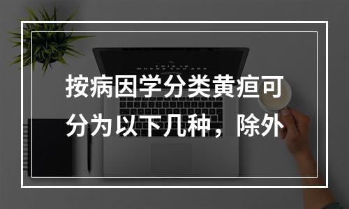 按病因学分类黄疸可分为以下几种，除外