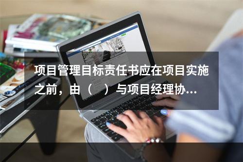 项目管理目标责任书应在项目实施之前，由（　）与项目经理协商制