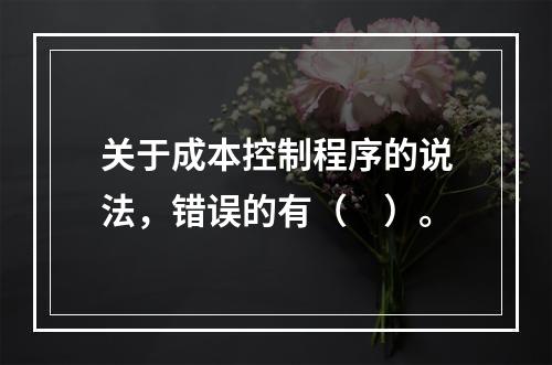 关于成本控制程序的说法，错误的有（　）。