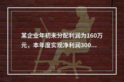 某企业年初未分配利润为160万元，本年度实现净利润300万元