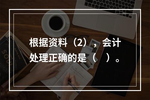 根据资料（2），会计处理正确的是（　）。