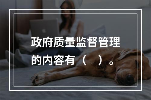 政府质量监督管理的内容有（　）。