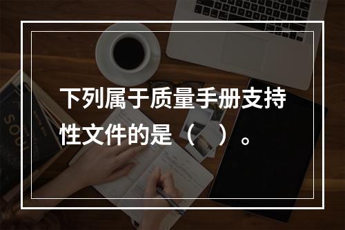 下列属于质量手册支持性文件的是（　）。