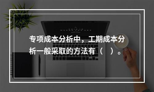 专项成本分析中，工期成本分析一般采取的方法有（　）。