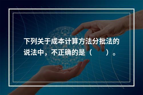 下列关于成本计算方法分批法的说法中，不正确的是（　　）。