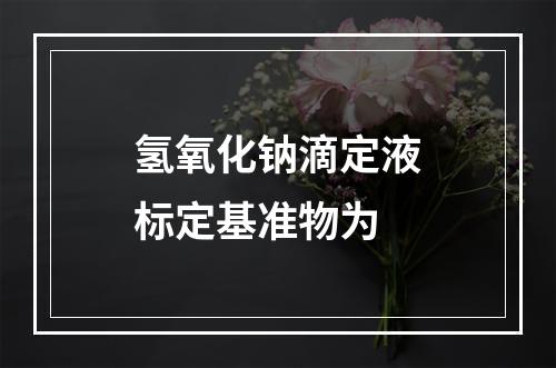 氢氧化钠滴定液标定基准物为