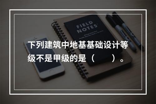 下列建筑中地基基础设计等级不是甲级的是（　　）。