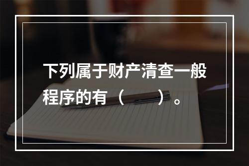 下列属于财产清查一般程序的有（　　）。