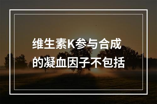 维生素K参与合成的凝血因子不包括