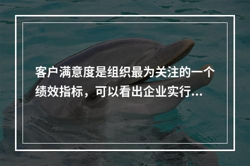 客户满意度是组织最为关注的一个绩效指标，可以看出企业实行的