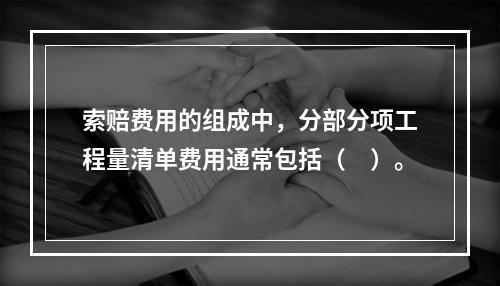 索赔费用的组成中，分部分项工程量清单费用通常包括（　）。