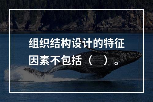 组织结构设计的特征因素不包括（　）。